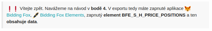 Vítejte zpět. Navážeme na návod v bodě 4. V exportu tedy máte zapnuté aplikace :fox_face: Bidding Fox, :pen: Bidding Fox Elements, zapnutý element BFE_S_H_PRICE_POSITIONS a ten obsahuje data.